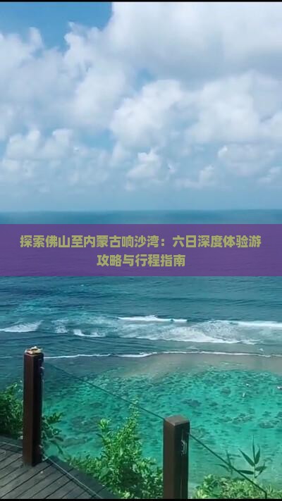 探索佛山至内蒙古响沙湾：六日深度体验游攻略与行程指南