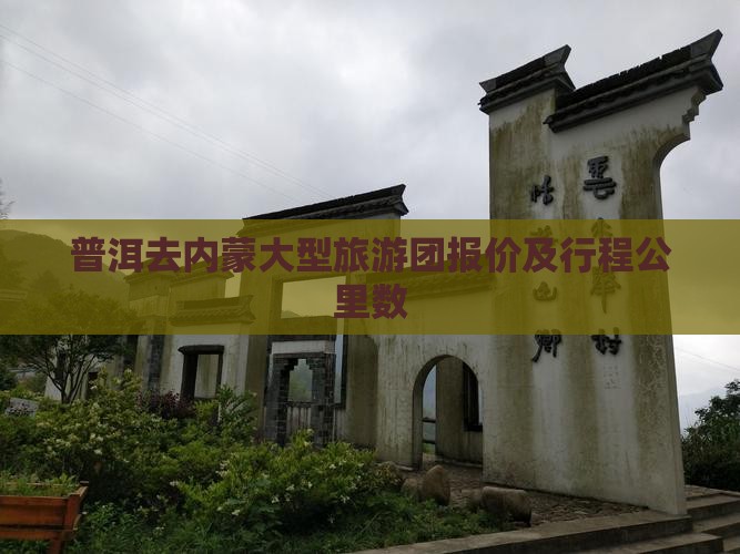 普洱去内蒙大型旅游团报价及行程公里数