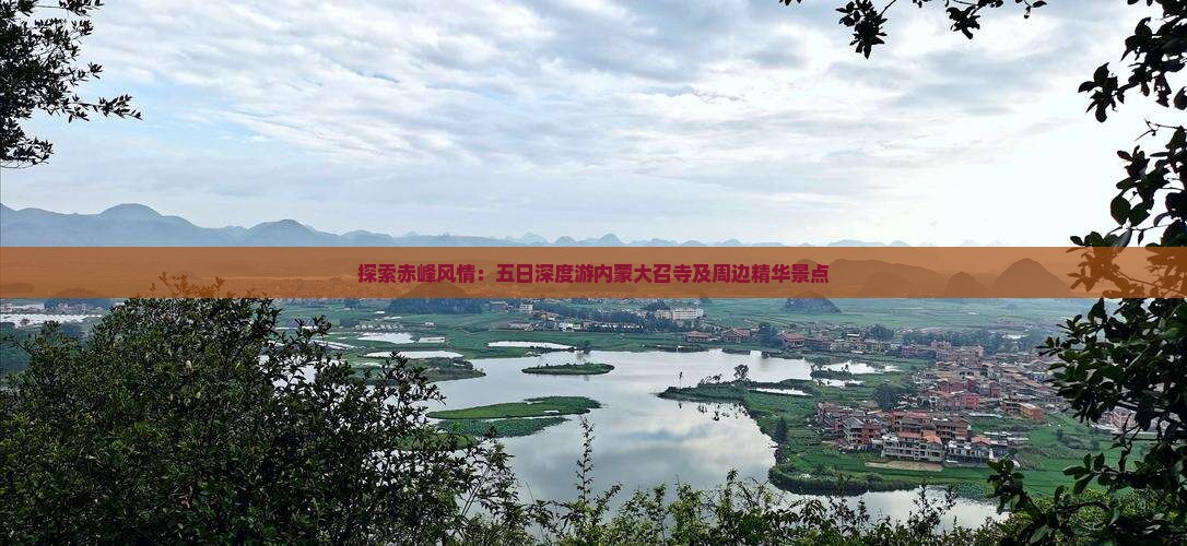 探索赤峰风情：五日深度游内蒙大召寺及周边精华景点