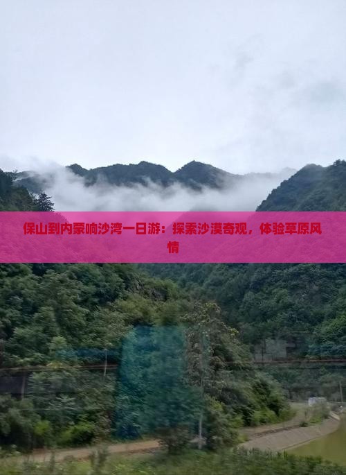保山到内蒙响沙湾一日游：探索沙漠奇观，体验草原风情