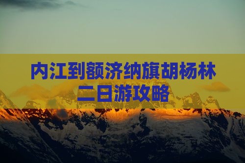 内江到额济纳旗胡杨林二日游攻略