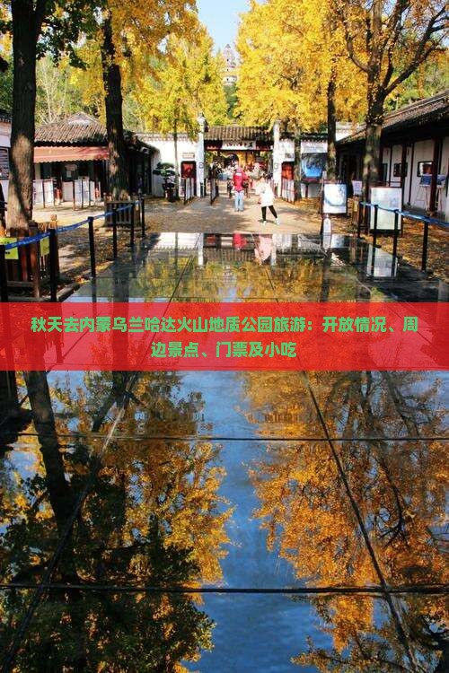 秋天去内蒙乌兰哈达火山地质公园旅游：开放情况、周边景点、门票及小吃