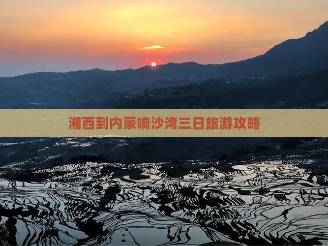 湘西到内蒙响沙湾三日旅游攻略