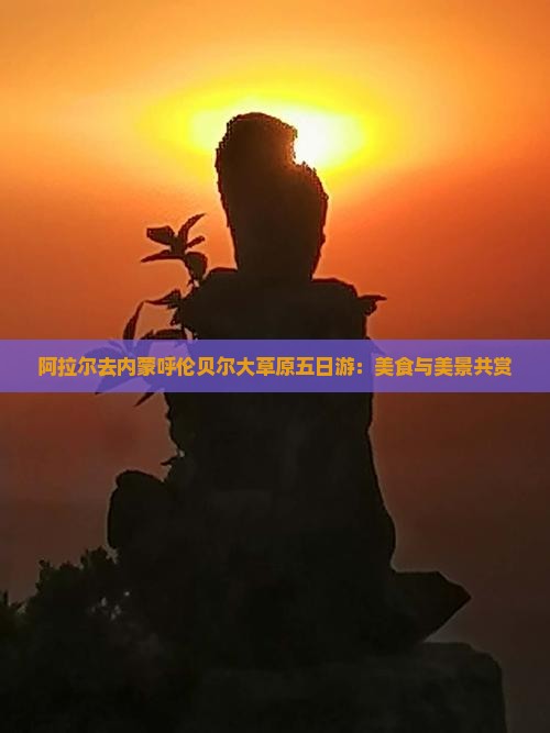 阿拉尔去内蒙呼伦贝尔大草原五日游：美食与美景共赏