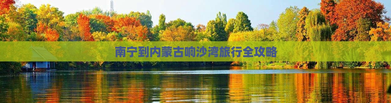 南宁到内蒙古响沙湾旅行全攻略