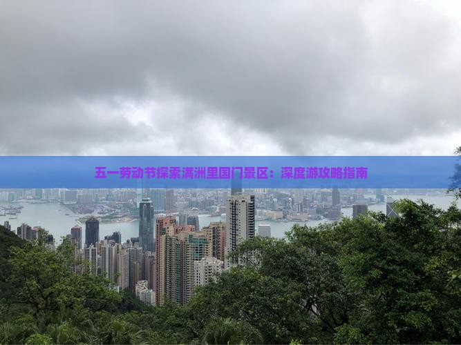 五一劳动节探索满洲里国门景区：深度游攻略指南