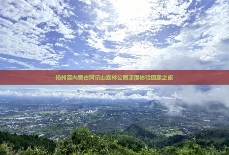 扬州至内蒙古阿尔山森林公园深度体验团建之旅