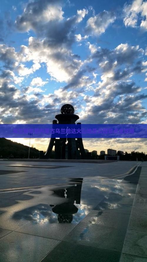 乌兰察布至内蒙古乌兰哈达火山地质公园景点全攻略