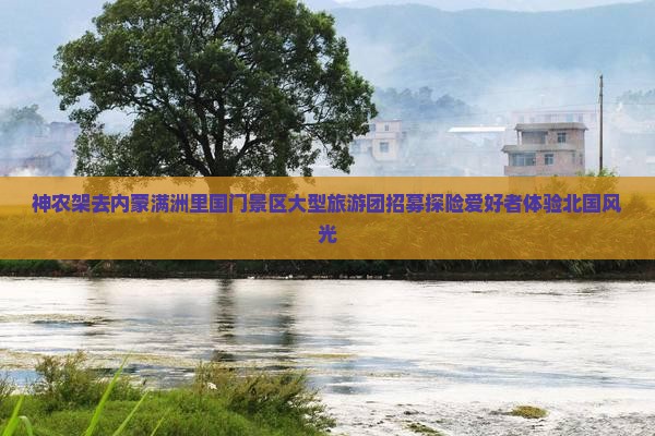 神农架去内蒙满洲里国门景区大型旅游团招募探险爱好者体验北国风光