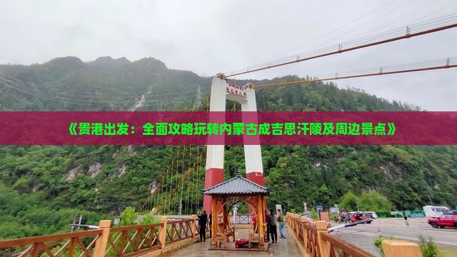 《贵港出发：全面攻略玩转内蒙古成吉思汗陵及周边景点》