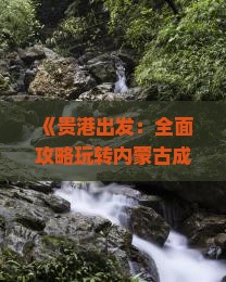 《贵港出发：全面攻略玩转内蒙古成吉思汗陵及周边景点》