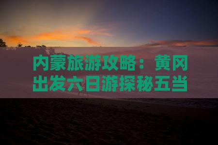 内蒙旅游攻略：黄冈出发六日游探秘五当召