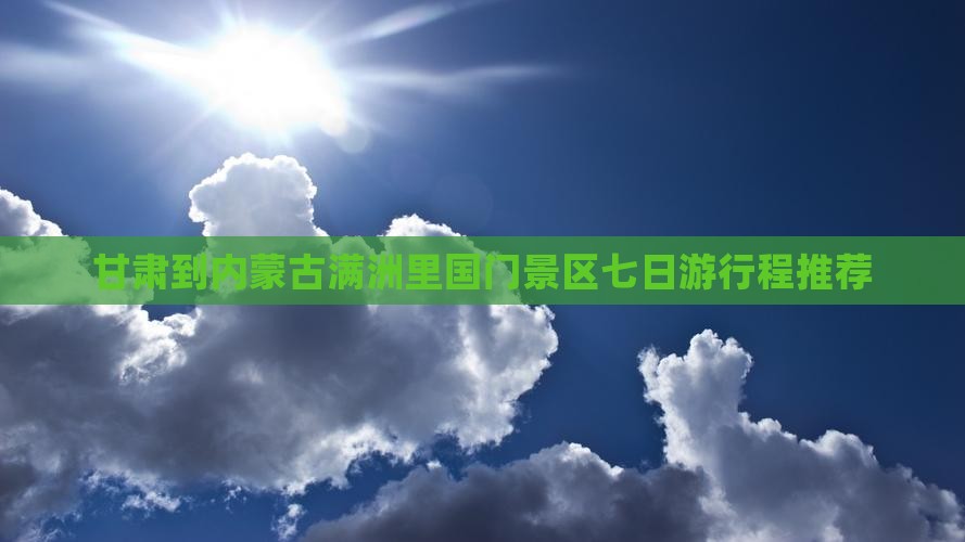 甘肃到内蒙古满洲里国门景区七日游行程推荐