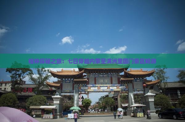 桂林探秘之旅：七日穿越内蒙至满洲里国门景区畅游