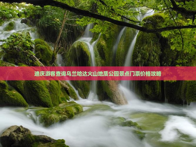 迪庆游客查询乌兰哈达火山地质公园景点门票价格攻略