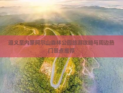 遵义至内蒙阿尔山森林公园旅游攻略与周边热门景点推荐