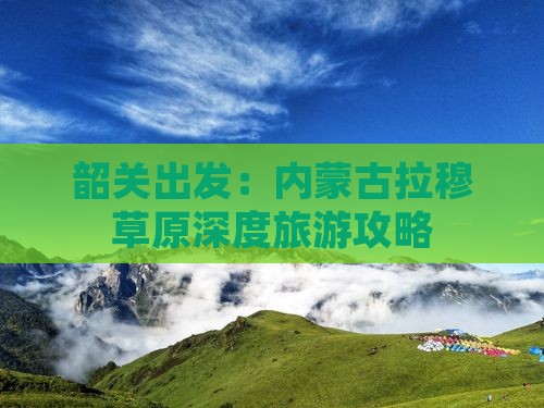 韶关出发：内蒙古拉穆草原深度旅游攻略