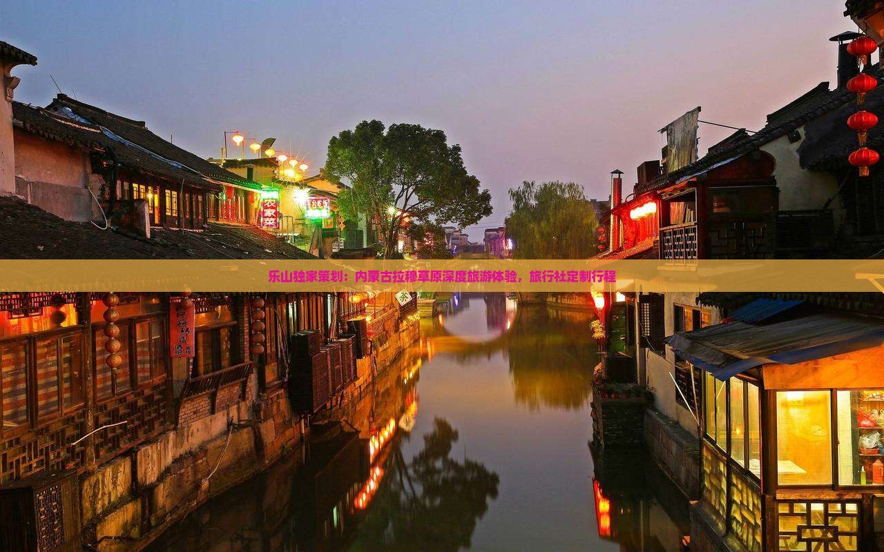 乐山独家策划：内蒙古拉穆草原深度旅游体验，旅行社定制行程