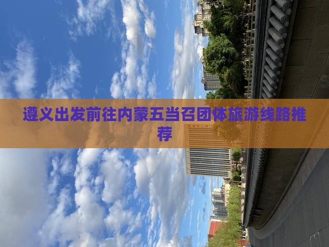 遵义出发前往内蒙五当召团体旅游线路推荐