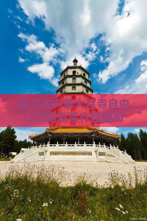 韶关去内蒙大召寺自由行攻略及票行程指南