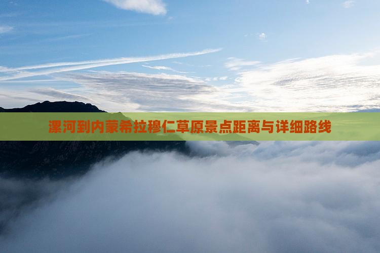 漯河到内蒙希拉穆仁草原景点距离与详细路线