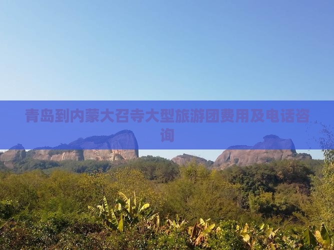 青岛到内蒙大召寺大型旅游团费用及电话咨询