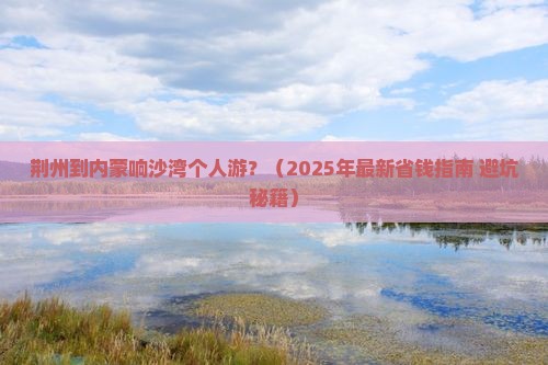 荆州去内蒙响沙湾个人游