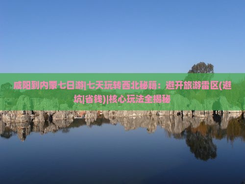 咸阳到内蒙七日游