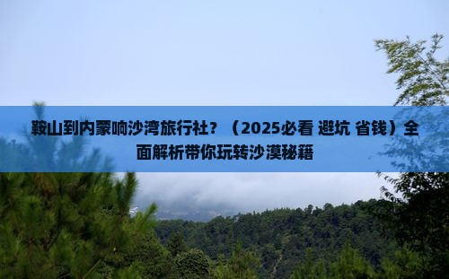 鞍山到内蒙响沙湾旅行社