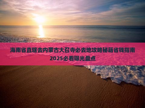 海南省直辖去内蒙大召寺必去地