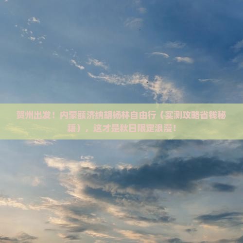 贺州去内蒙额济纳胡杨林自由团