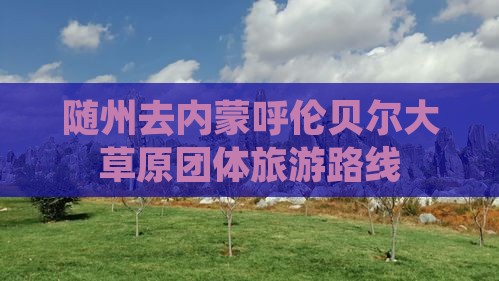 随州去内蒙呼伦贝尔大草原团体旅游