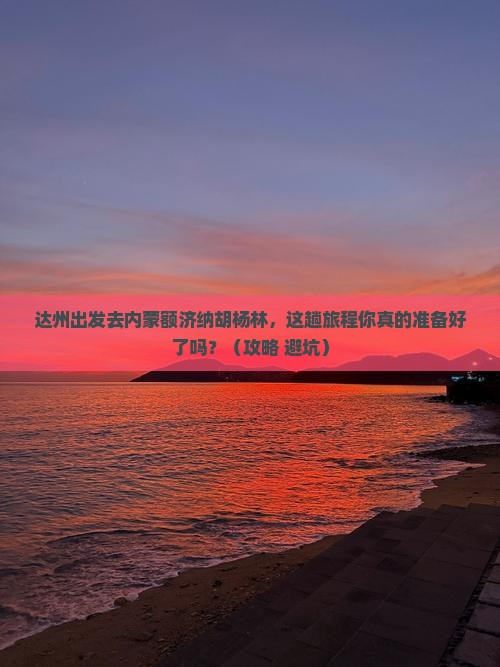 达州到内蒙额济纳胡杨林必去地