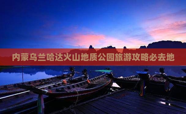 三门峡去内蒙乌兰哈达火山地质公园必去地