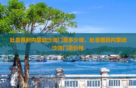 吐鲁番到内蒙响沙湾门票
