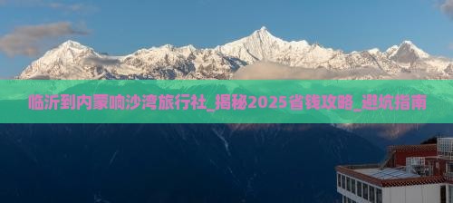 临沂到内蒙响沙湾旅行社