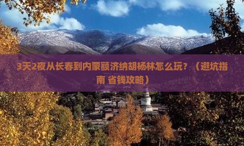 长春到内蒙额济纳胡杨林必去地