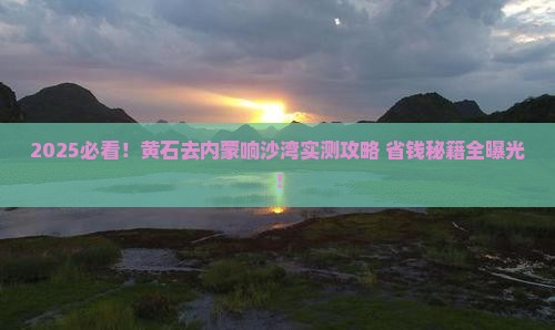 黄石去内蒙响沙湾攻略