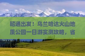 昭通到内蒙乌兰哈达火山地质公园一日游
