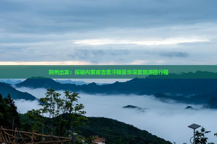 荆州出发：探秘内蒙成吉思汗陵豪华深度旅游团行程