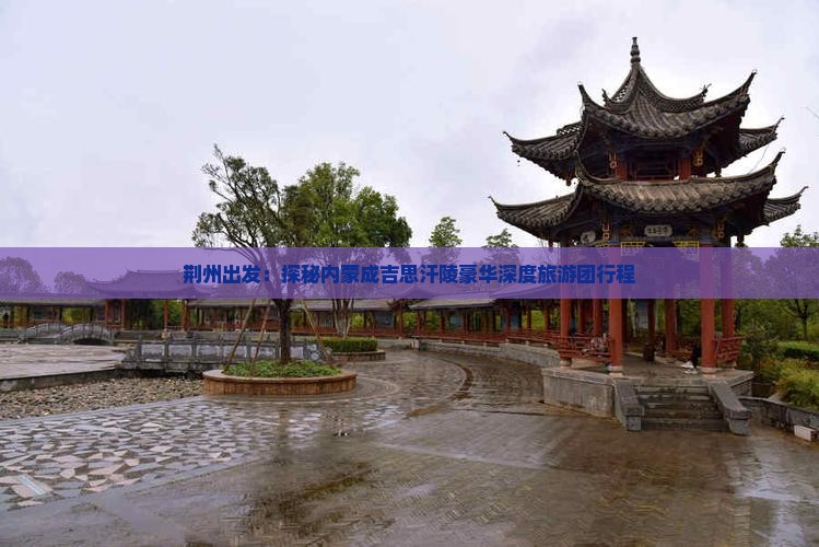 荆州出发：探秘内蒙成吉思汗陵豪华深度旅游团行程