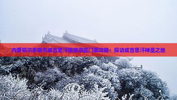 内蒙鄂尔多斯市成吉思汗陵旅游区门票攻略：探访成吉思汗神圣之地