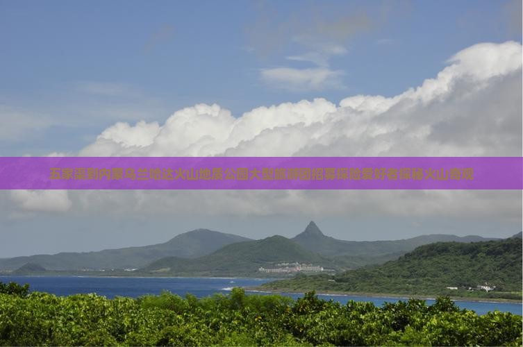五家渠到内蒙乌兰哈达火山地质公园大型旅游团招募探险爱好者探秘火山奇观