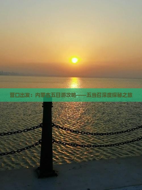 营口出发：内蒙古五日游攻略——五当召深度探秘之旅