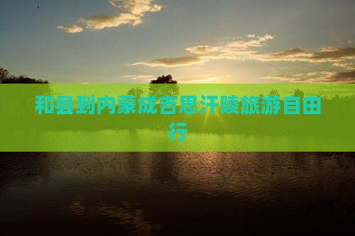 和县到内蒙成吉思汗陵旅游自由行