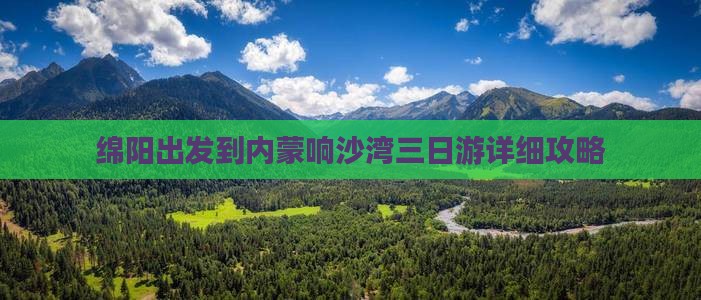 绵阳出发到内蒙响沙湾三日游详细攻略