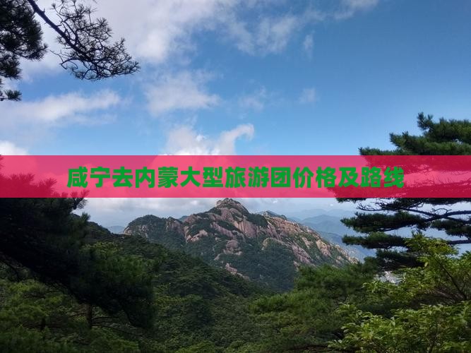 咸宁去内蒙大型旅游团价格及路线
