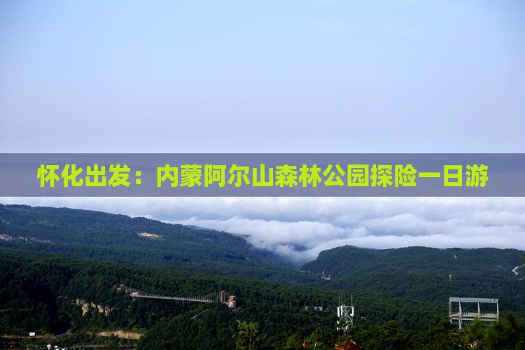 怀化出发：内蒙阿尔山森林公园探险一日游
