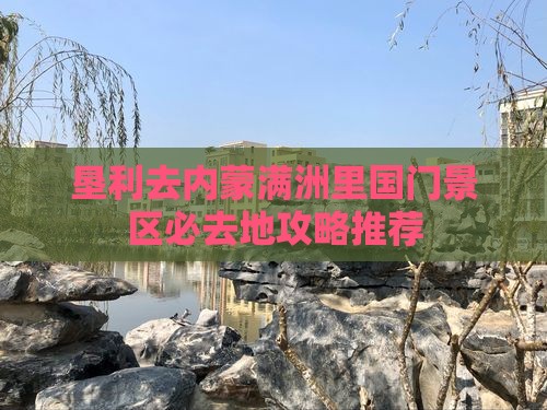 垦利去内蒙满洲里国门景区必去地攻略推荐