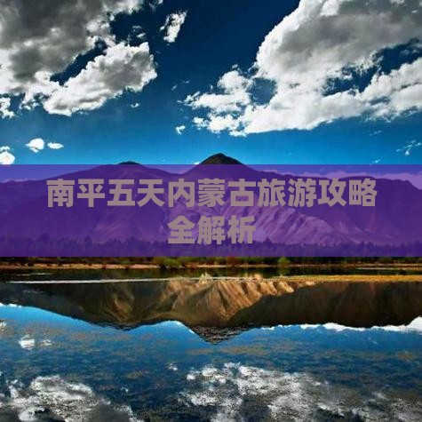 南平五天内蒙古旅游攻略全解析